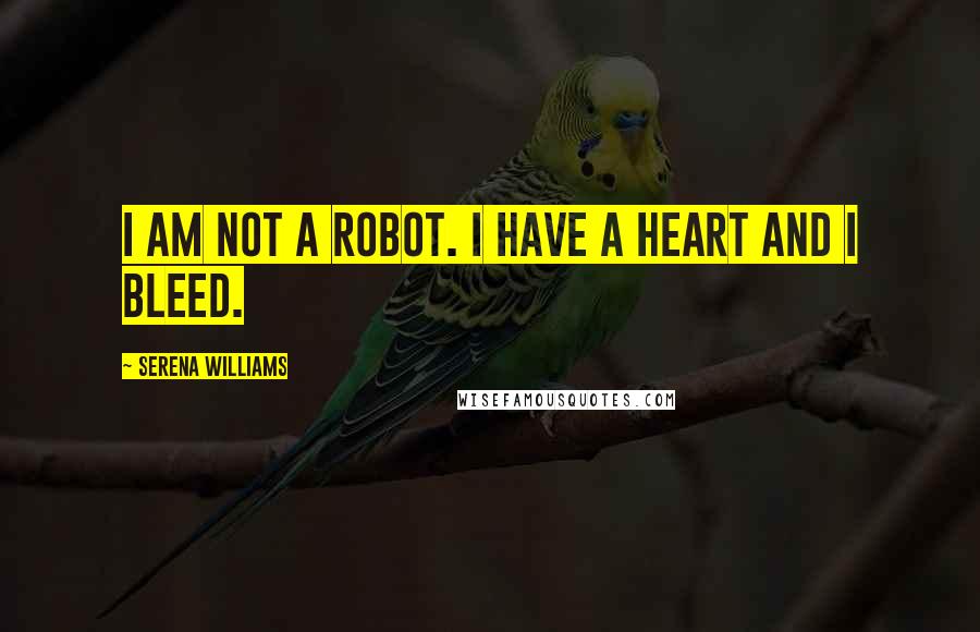 Serena Williams Quotes: I am not a robot. I have a heart and I bleed.