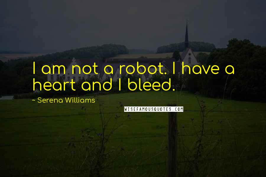 Serena Williams Quotes: I am not a robot. I have a heart and I bleed.