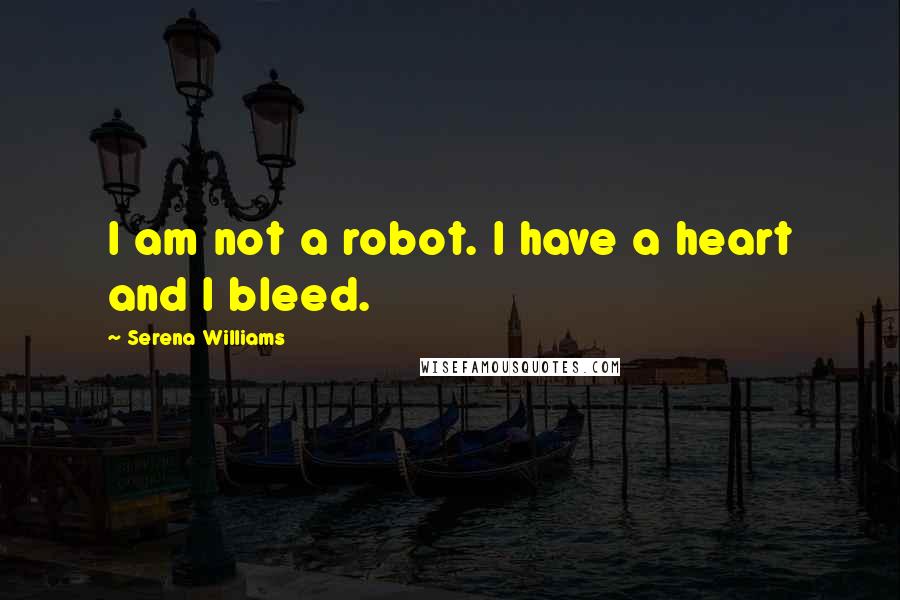 Serena Williams Quotes: I am not a robot. I have a heart and I bleed.