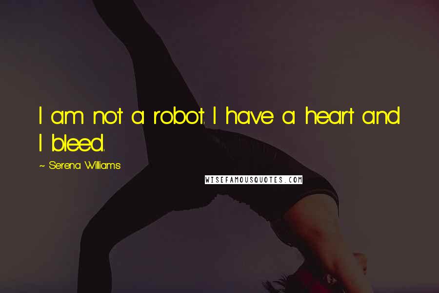 Serena Williams Quotes: I am not a robot. I have a heart and I bleed.