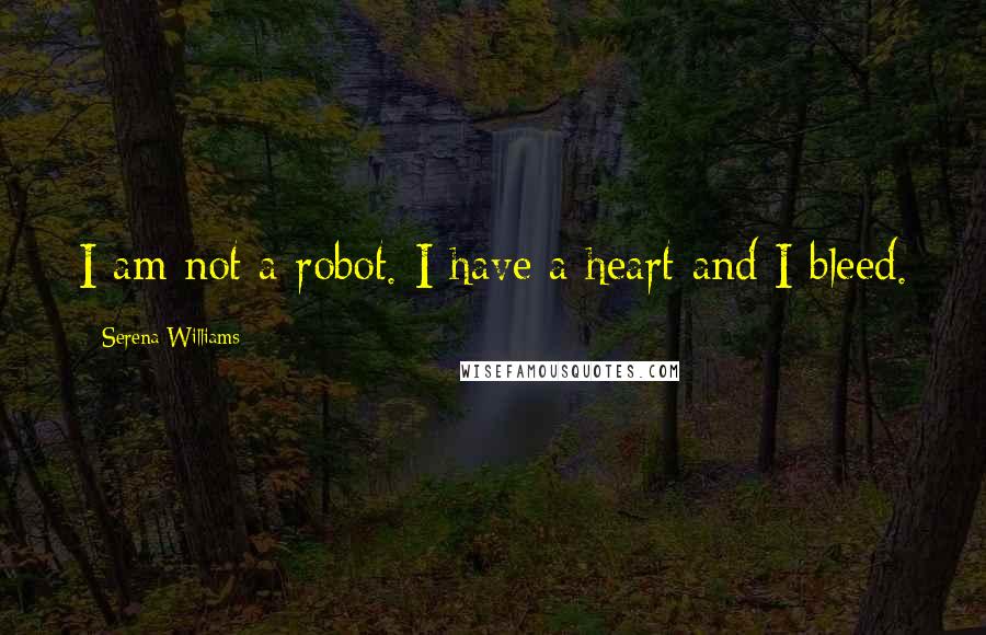 Serena Williams Quotes: I am not a robot. I have a heart and I bleed.