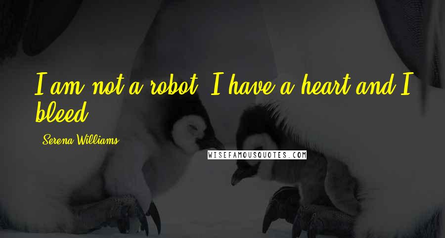 Serena Williams Quotes: I am not a robot. I have a heart and I bleed.