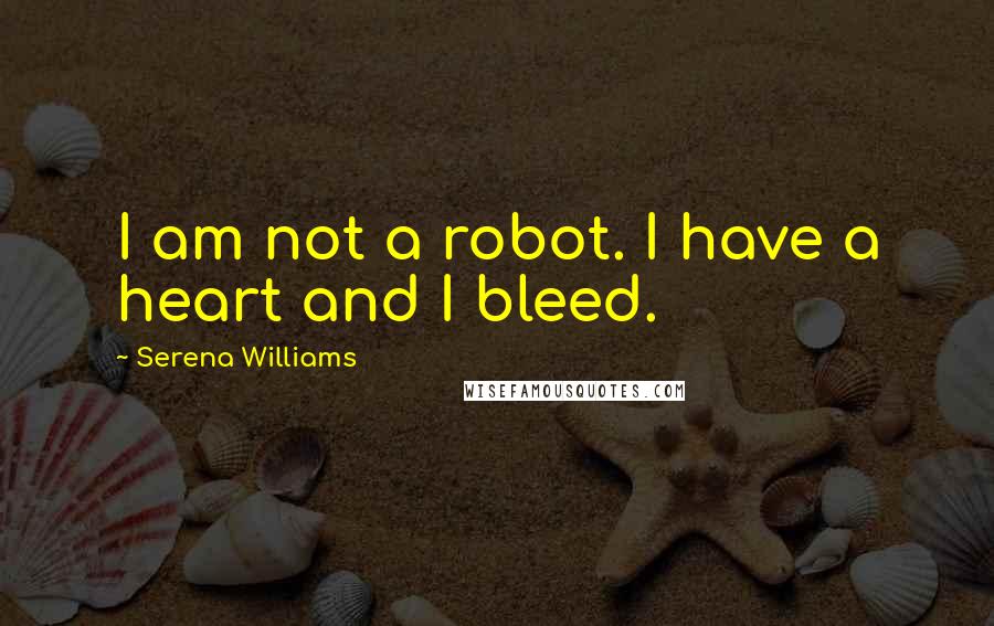 Serena Williams Quotes: I am not a robot. I have a heart and I bleed.