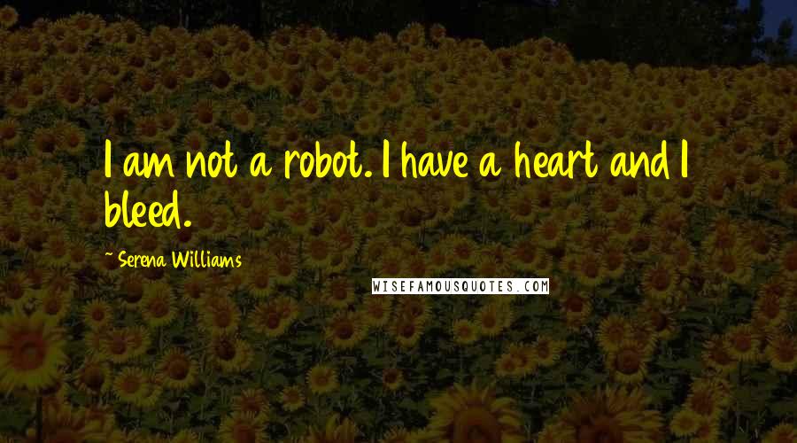 Serena Williams Quotes: I am not a robot. I have a heart and I bleed.