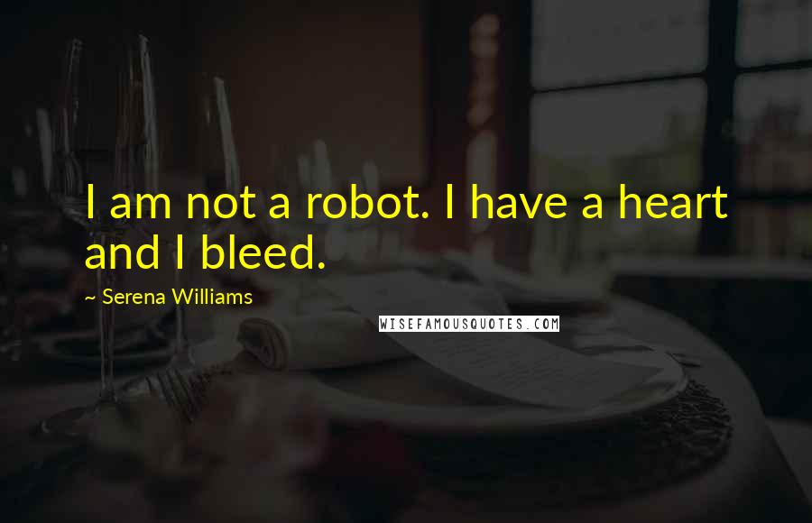 Serena Williams Quotes: I am not a robot. I have a heart and I bleed.