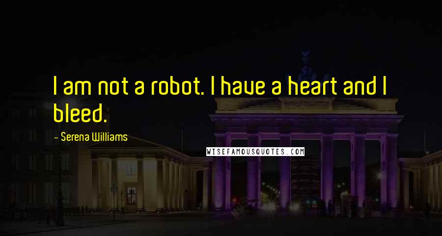 Serena Williams Quotes: I am not a robot. I have a heart and I bleed.