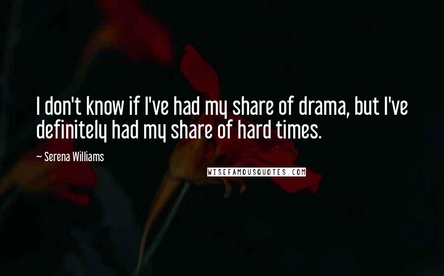 Serena Williams Quotes: I don't know if I've had my share of drama, but I've definitely had my share of hard times.