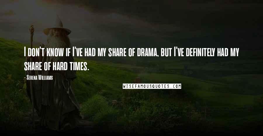 Serena Williams Quotes: I don't know if I've had my share of drama, but I've definitely had my share of hard times.