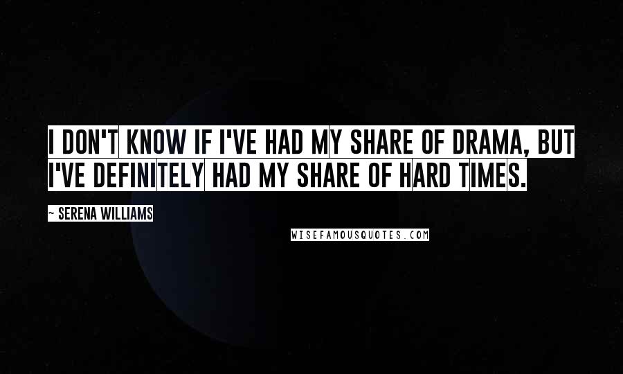 Serena Williams Quotes: I don't know if I've had my share of drama, but I've definitely had my share of hard times.