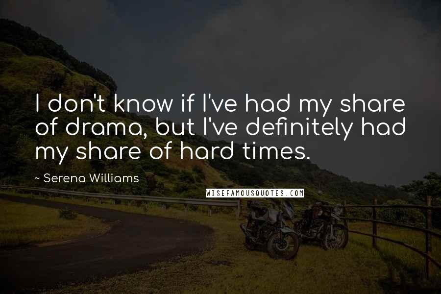 Serena Williams Quotes: I don't know if I've had my share of drama, but I've definitely had my share of hard times.