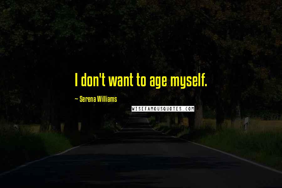 Serena Williams Quotes: I don't want to age myself.