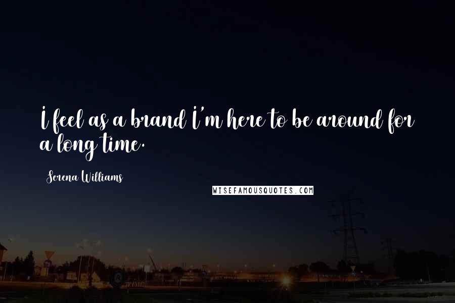Serena Williams Quotes: I feel as a brand I'm here to be around for a long time.