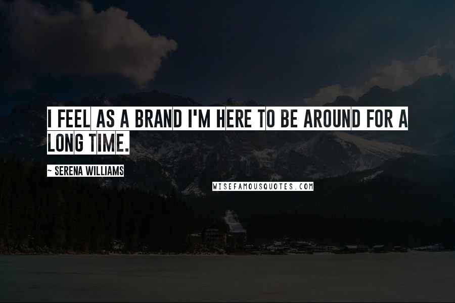 Serena Williams Quotes: I feel as a brand I'm here to be around for a long time.