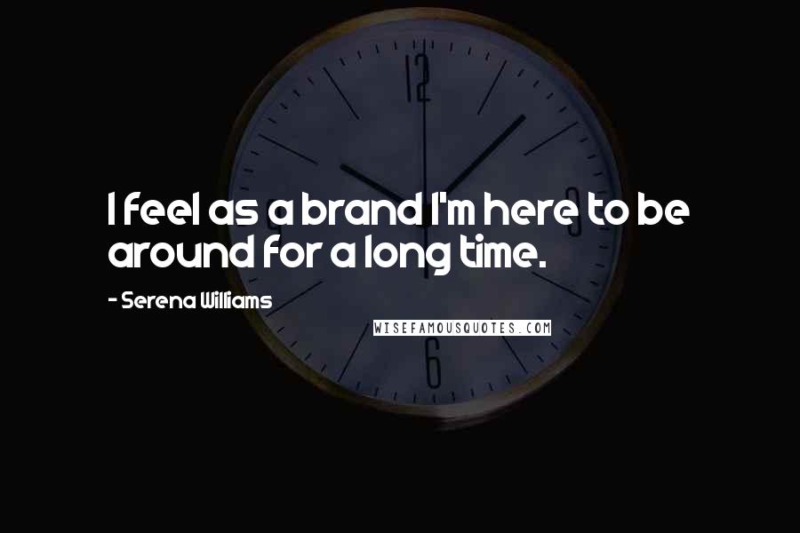 Serena Williams Quotes: I feel as a brand I'm here to be around for a long time.