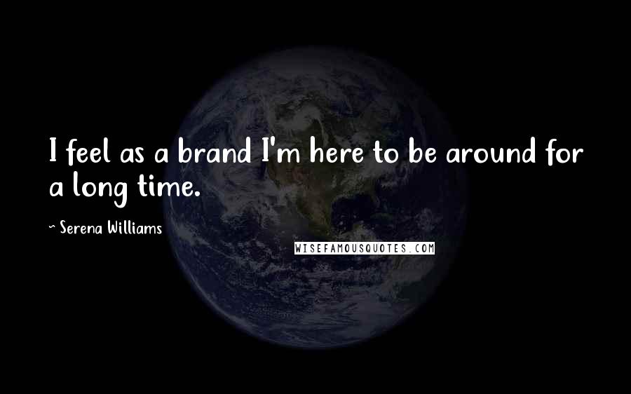 Serena Williams Quotes: I feel as a brand I'm here to be around for a long time.