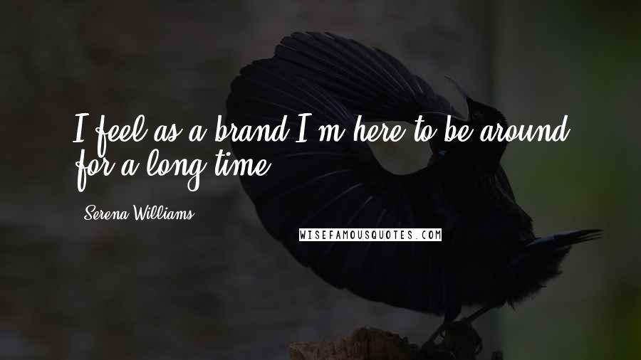 Serena Williams Quotes: I feel as a brand I'm here to be around for a long time.