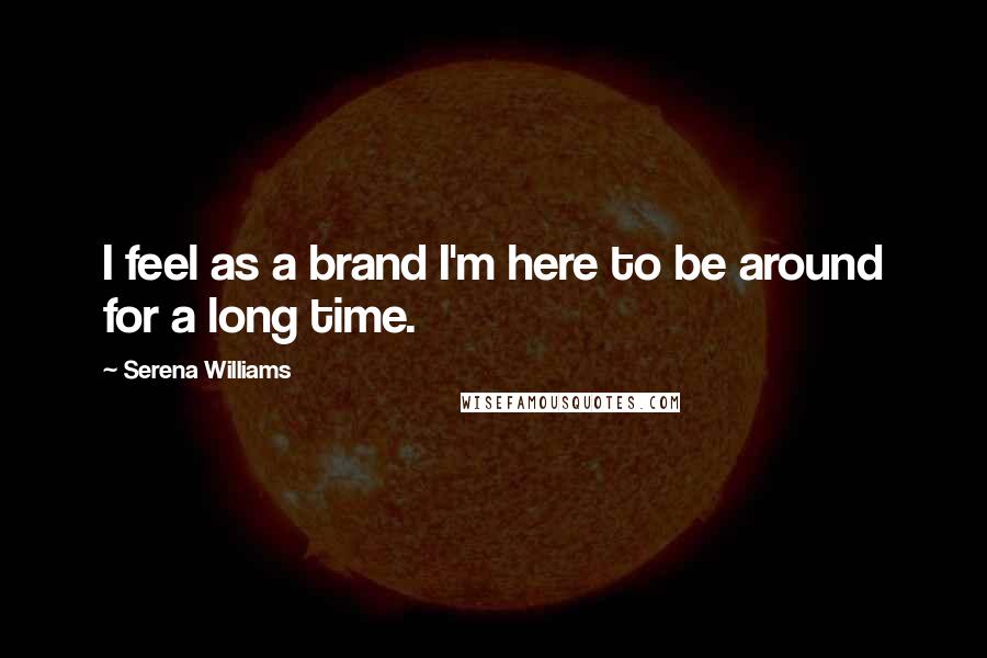 Serena Williams Quotes: I feel as a brand I'm here to be around for a long time.