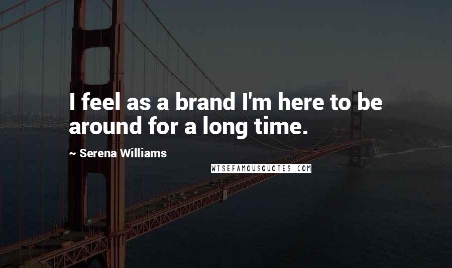 Serena Williams Quotes: I feel as a brand I'm here to be around for a long time.