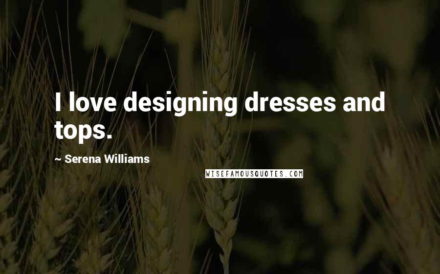 Serena Williams Quotes: I love designing dresses and tops.