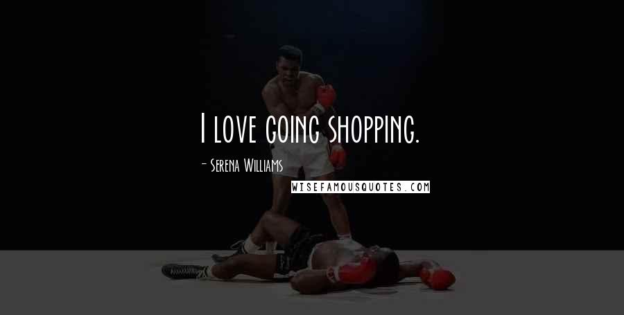 Serena Williams Quotes: I love going shopping.