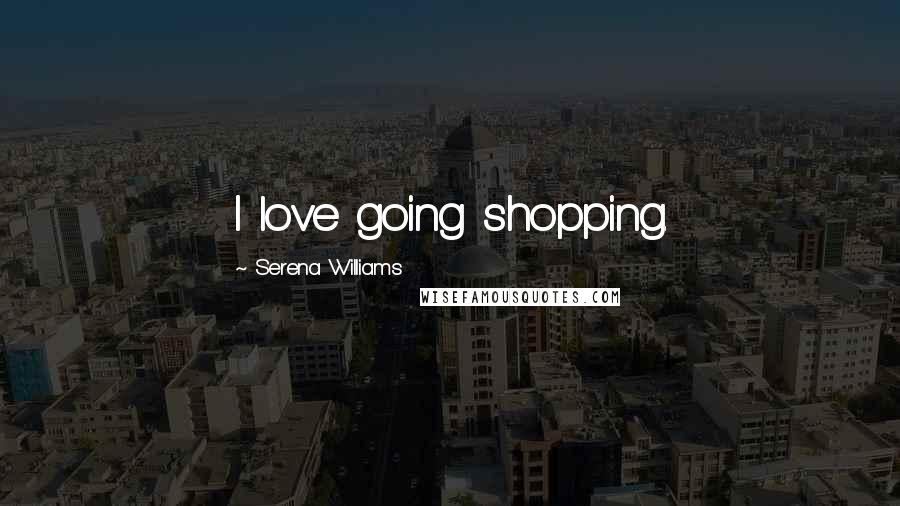 Serena Williams Quotes: I love going shopping.