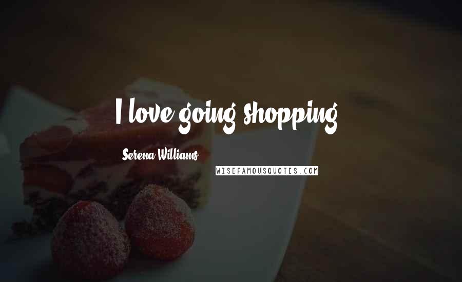 Serena Williams Quotes: I love going shopping.