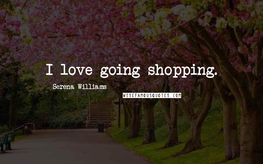 Serena Williams Quotes: I love going shopping.