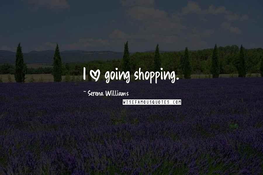 Serena Williams Quotes: I love going shopping.