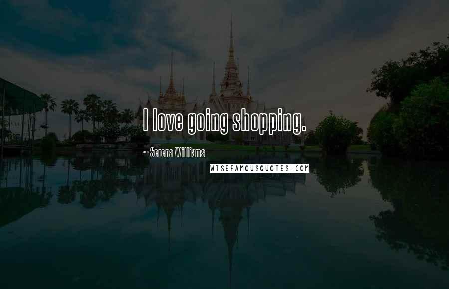 Serena Williams Quotes: I love going shopping.