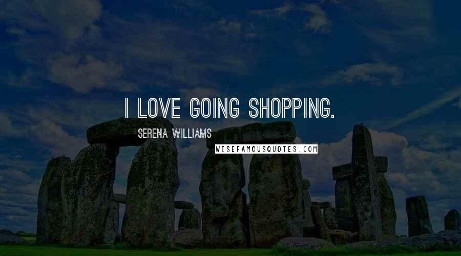 Serena Williams Quotes: I love going shopping.