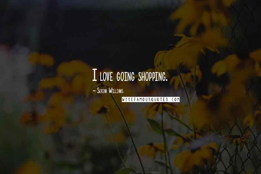 Serena Williams Quotes: I love going shopping.