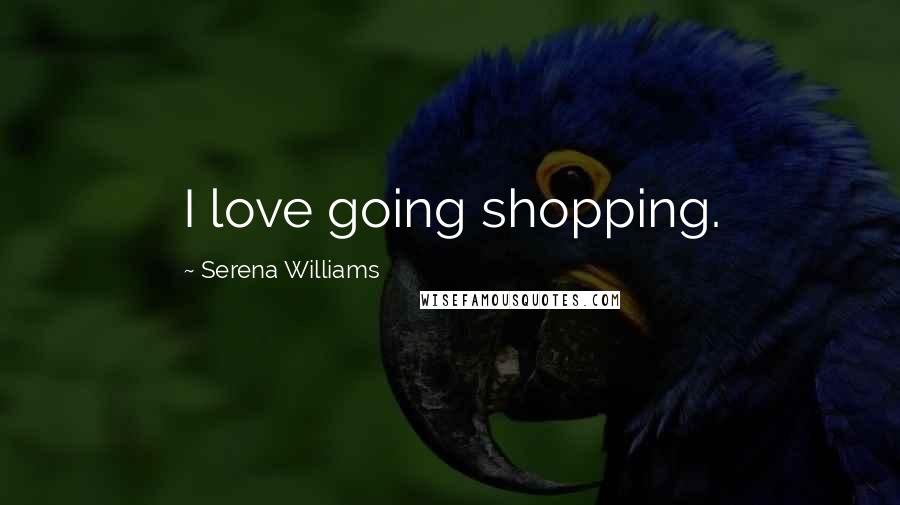 Serena Williams Quotes: I love going shopping.