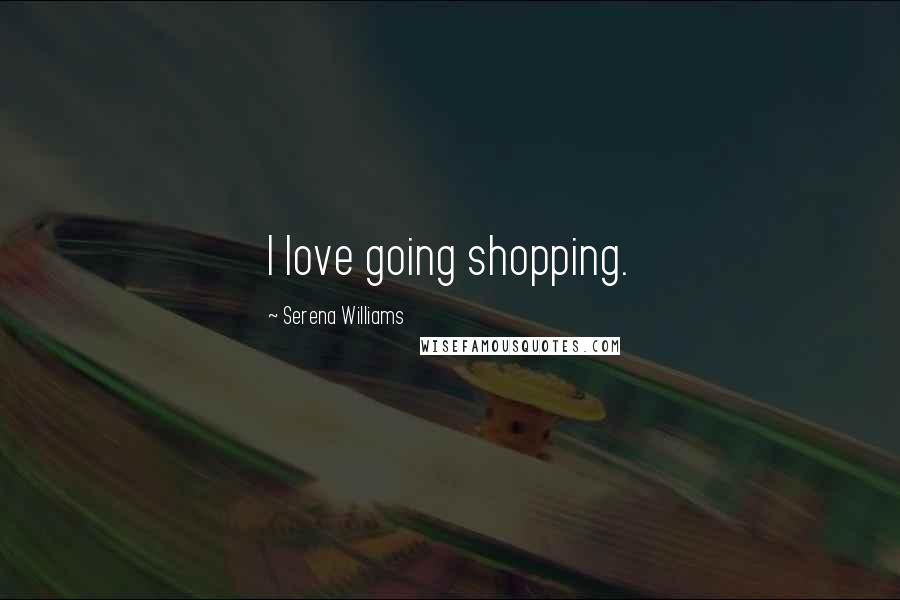 Serena Williams Quotes: I love going shopping.