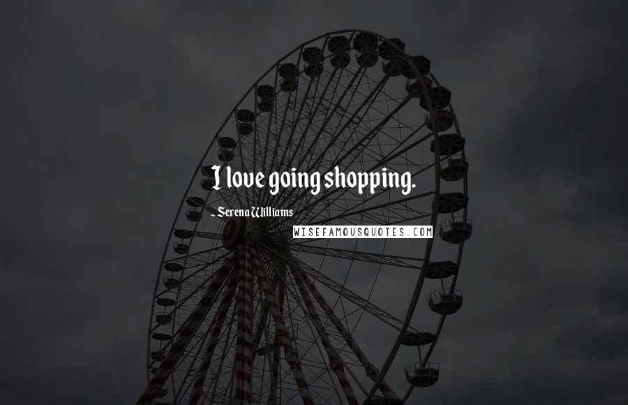 Serena Williams Quotes: I love going shopping.