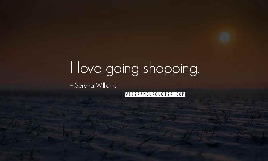 Serena Williams Quotes: I love going shopping.