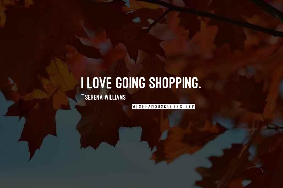 Serena Williams Quotes: I love going shopping.