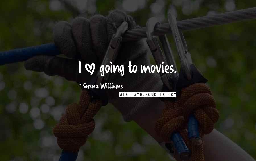 Serena Williams Quotes: I love going to movies.