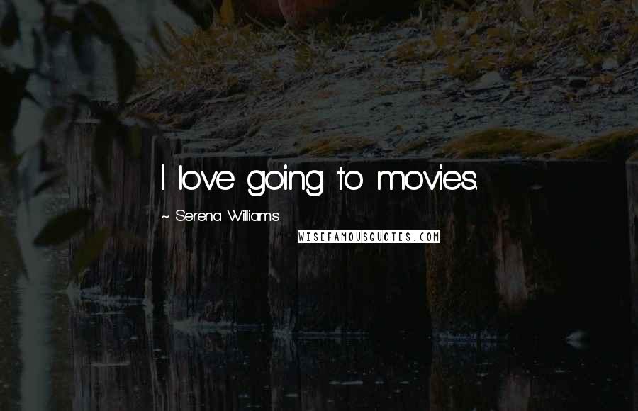 Serena Williams Quotes: I love going to movies.