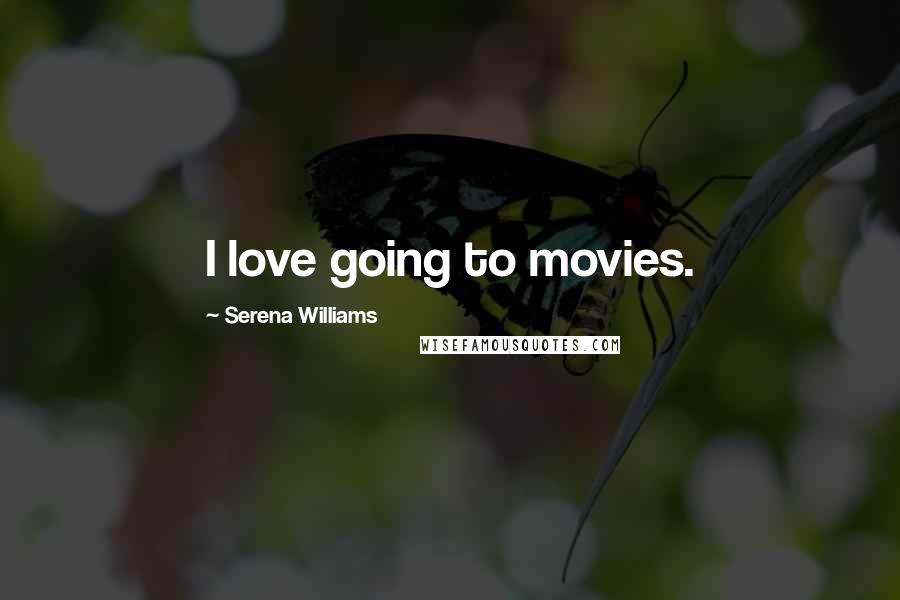 Serena Williams Quotes: I love going to movies.