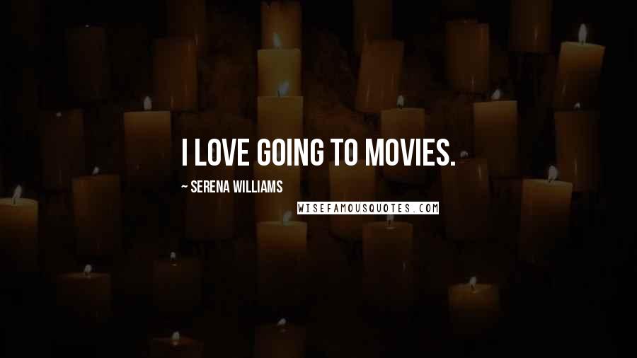 Serena Williams Quotes: I love going to movies.