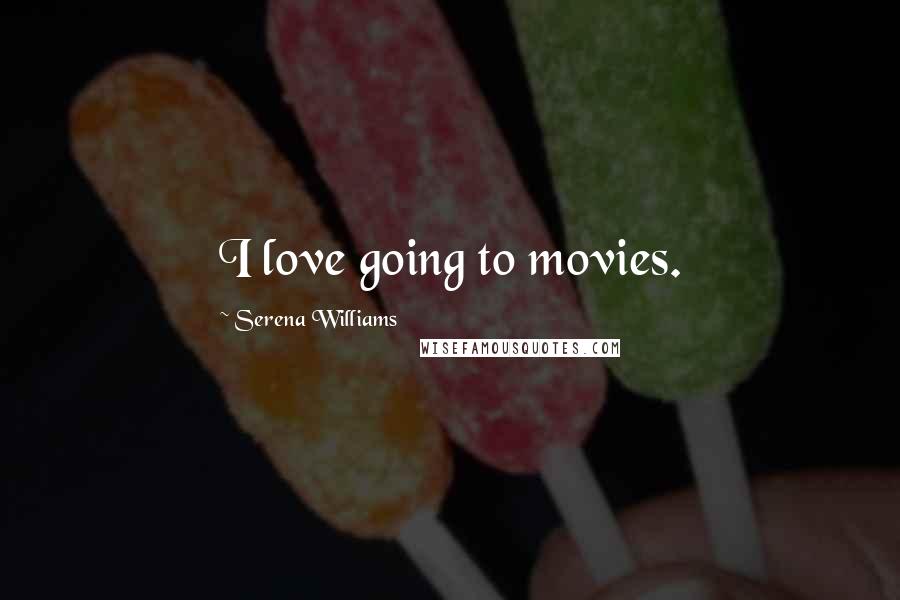 Serena Williams Quotes: I love going to movies.