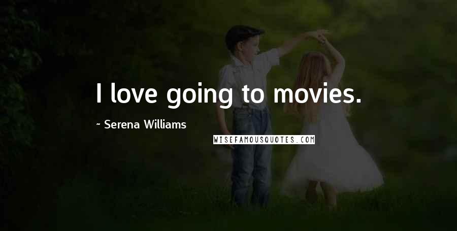 Serena Williams Quotes: I love going to movies.