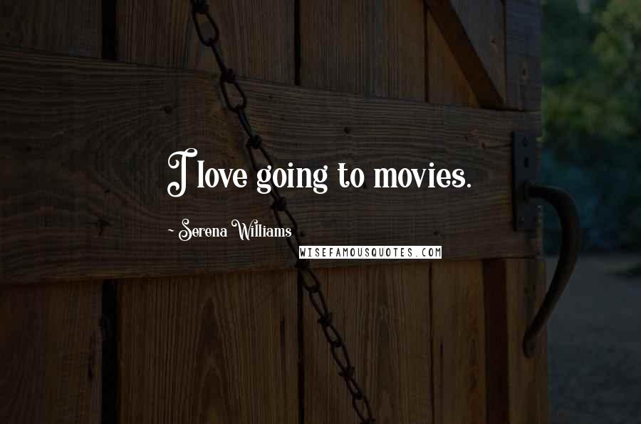 Serena Williams Quotes: I love going to movies.