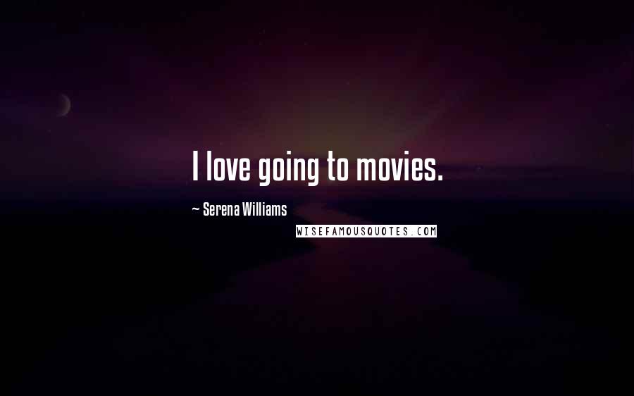 Serena Williams Quotes: I love going to movies.