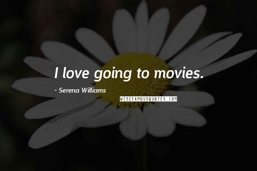 Serena Williams Quotes: I love going to movies.