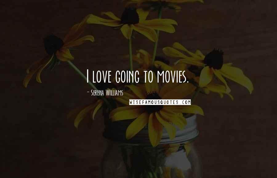 Serena Williams Quotes: I love going to movies.
