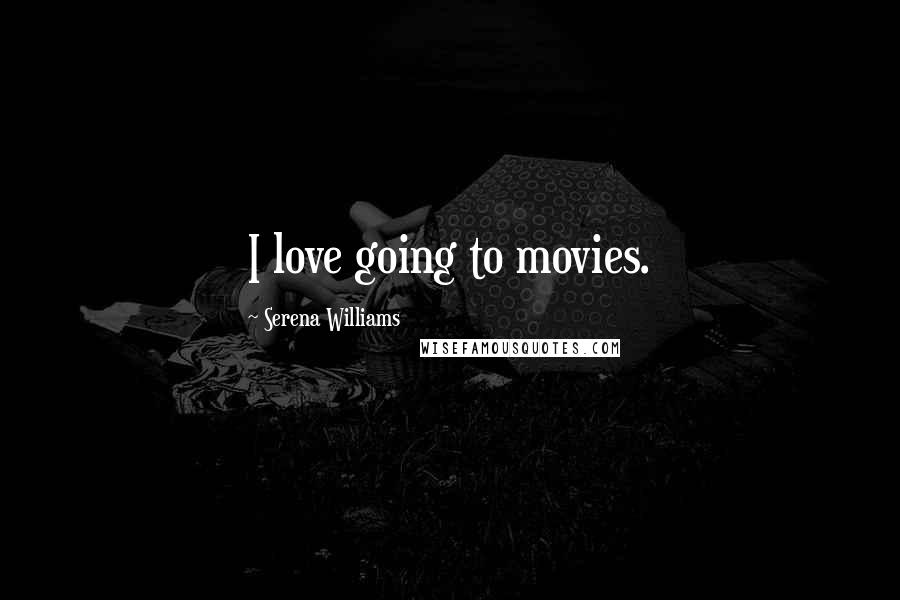 Serena Williams Quotes: I love going to movies.