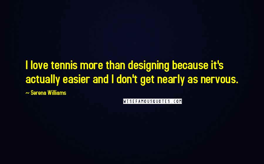 Serena Williams Quotes: I love tennis more than designing because it's actually easier and I don't get nearly as nervous.