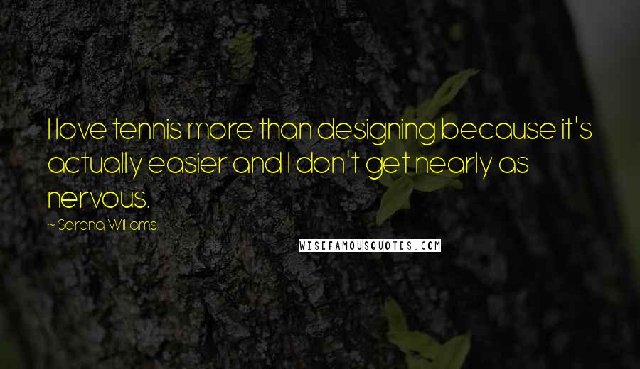 Serena Williams Quotes: I love tennis more than designing because it's actually easier and I don't get nearly as nervous.