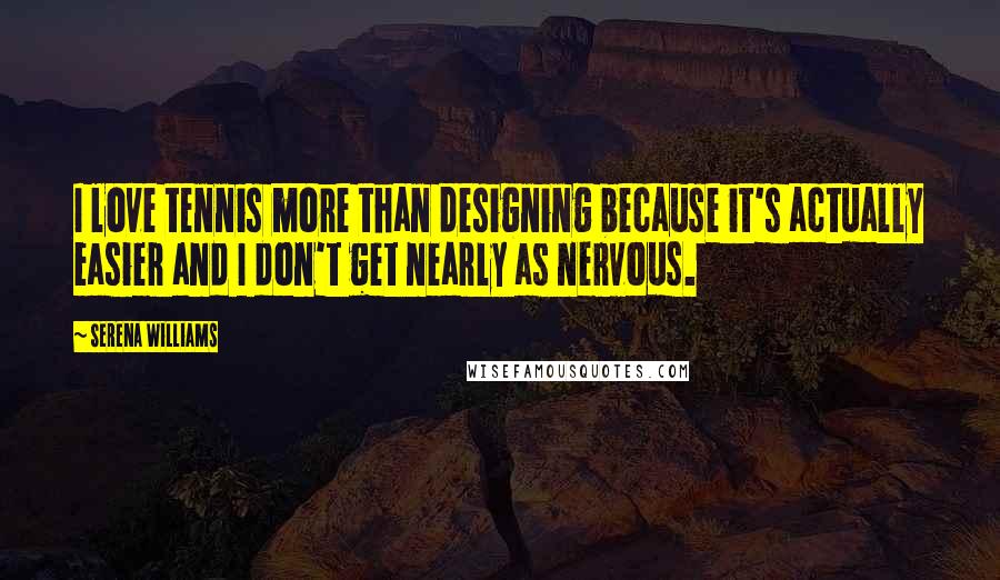 Serena Williams Quotes: I love tennis more than designing because it's actually easier and I don't get nearly as nervous.